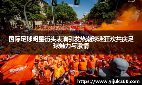 国际足球明星街头表演引发热潮球迷狂欢共庆足球魅力与激情