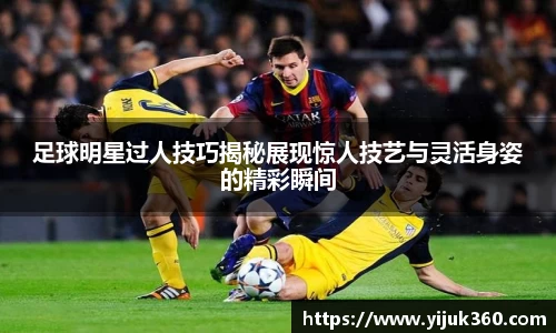 足球明星过人技巧揭秘展现惊人技艺与灵活身姿的精彩瞬间