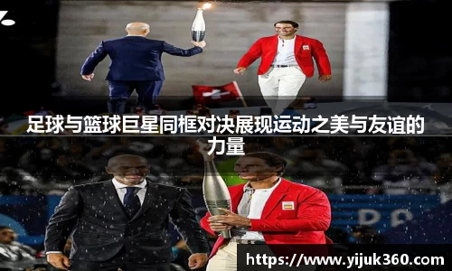 足球与篮球巨星同框对决展现运动之美与友谊的力量